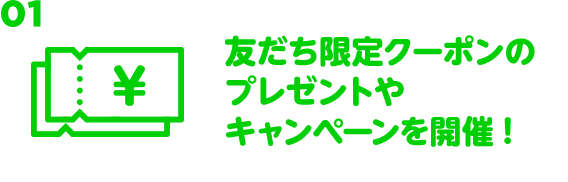 01 友だち限定クーポンのプレゼントやキャンペーンを開催！