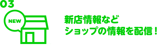 03 新店情報などショップの情報を配信！